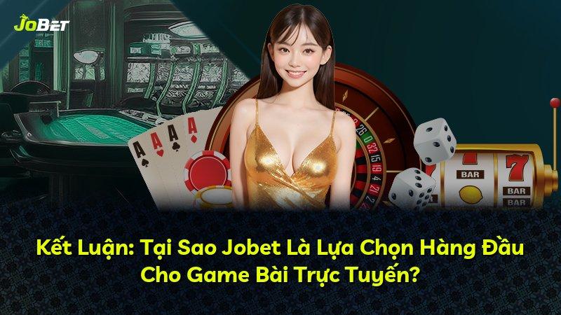 Kết Luận: Tại Sao Jobet Là Lựa Chọn Hàng Đầu Cho Game Bài Trực Tuyến?