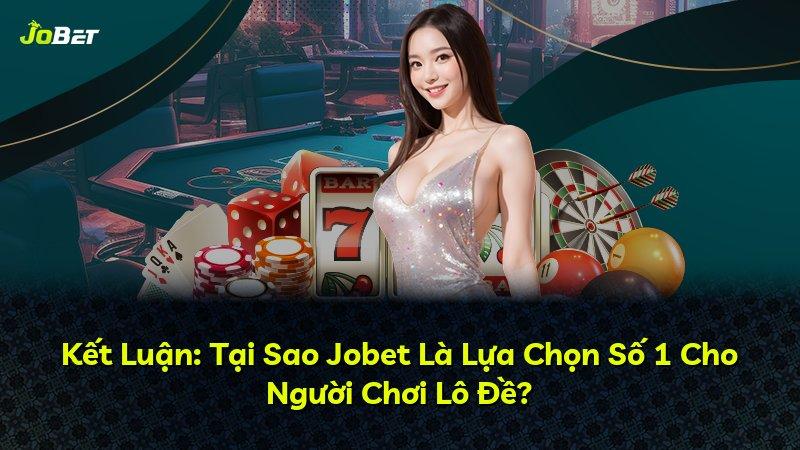 Kết Luận: Tại Sao Jobet Là Lựa Chọn Số 1 Cho Người Chơi Lô Đề?