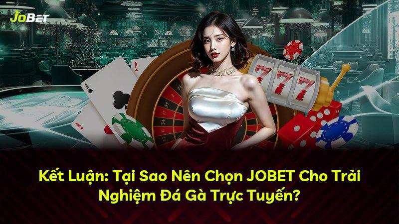 Kết Luận: Tại Sao Nên Chọn JOBET Cho Trải Nghiệm Đá Gà Trực Tuyến?