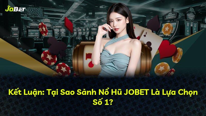 Kết Luận: Tại Sao Sảnh Nổ Hũ JOBET Là Lựa Chọn Số 1?