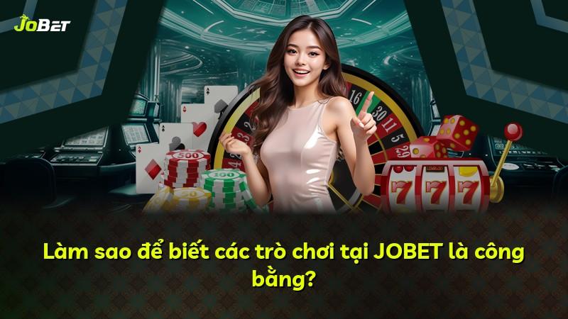 Làm sao để biết các trò chơi tại JOBET là công bằng?