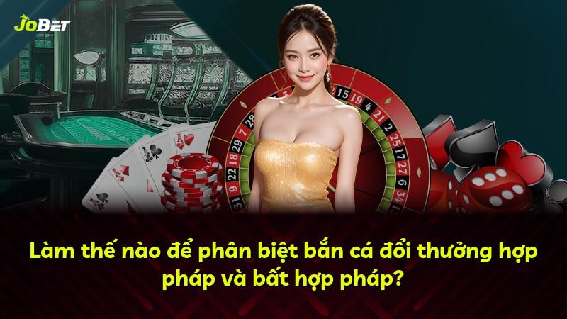 Làm thế nào để phân biệt bắn cá đổi thưởng hợp pháp và bất hợp pháp?