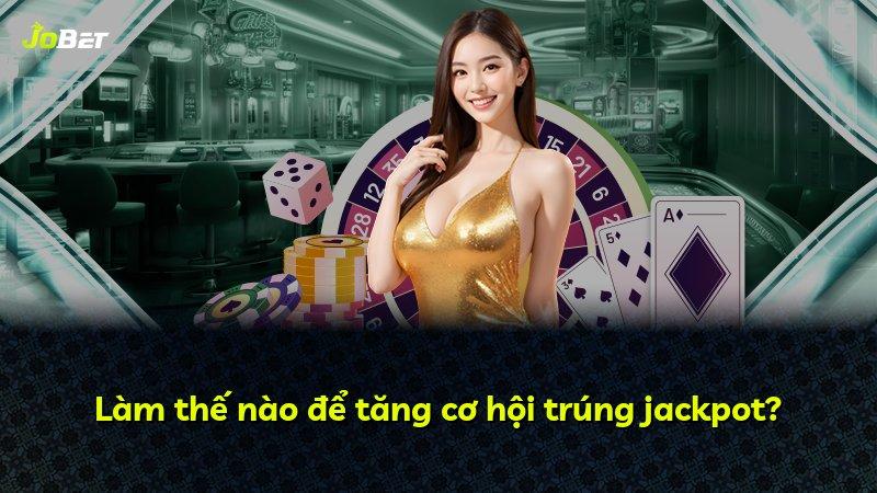 Làm thế nào để tăng cơ hội trúng jackpot?