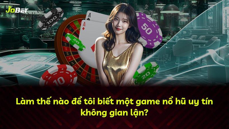 Làm thế nào để tôi biết một game nổ hũ uy tín không gian lận?