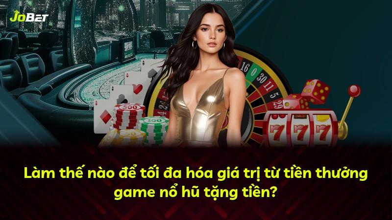 Làm thế nào để tối đa hóa giá trị từ tiền thưởng game nổ hũ tặng tiền?