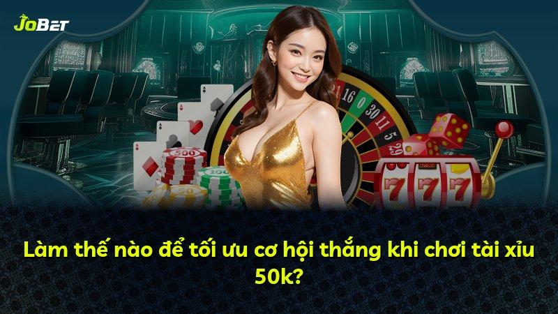 Làm thế nào để tối ưu cơ hội thắng khi chơi tài xỉu 50k?