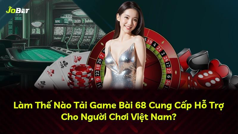 Làm Thế Nào Tải Game Bài 68 Cung Cấp Hỗ Trợ Cho Người Chơi Việt Nam?