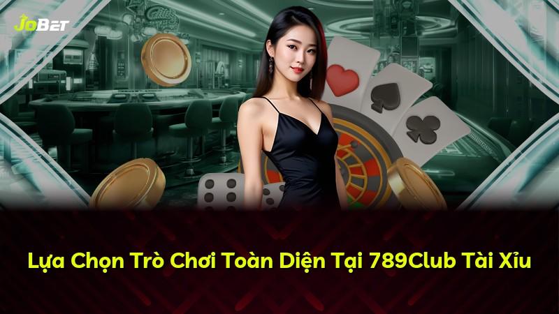 Lựa Chọn Trò Chơi Toàn Diện Tại 789Club Tài Xỉu