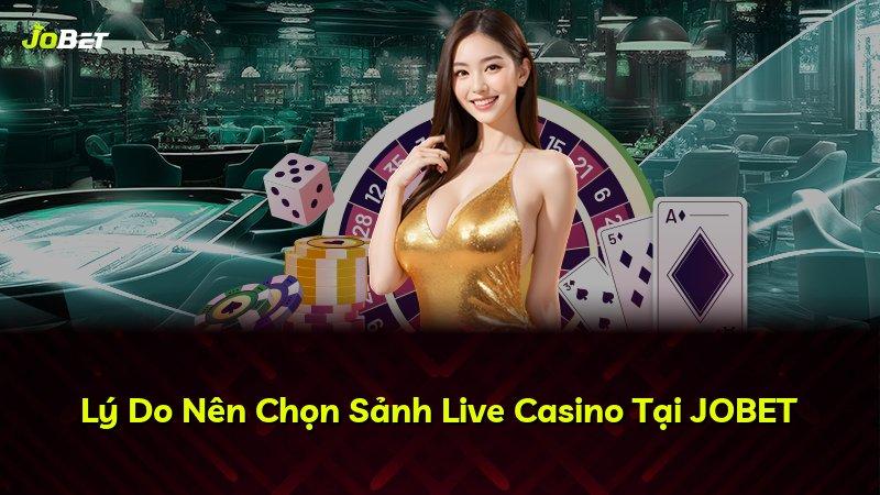 Lý Do Nên Chọn Sảnh Live Casino Tại JOBET