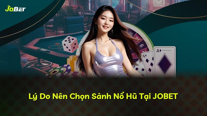Lý Do Nên Chọn Sảnh Nổ Hũ Tại JOBET