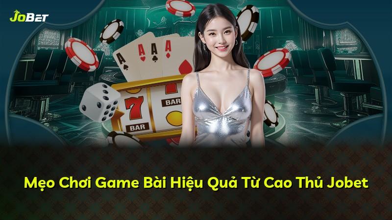 Mẹo Chơi Game Bài Hiệu Quả Từ Cao Thủ Jobet