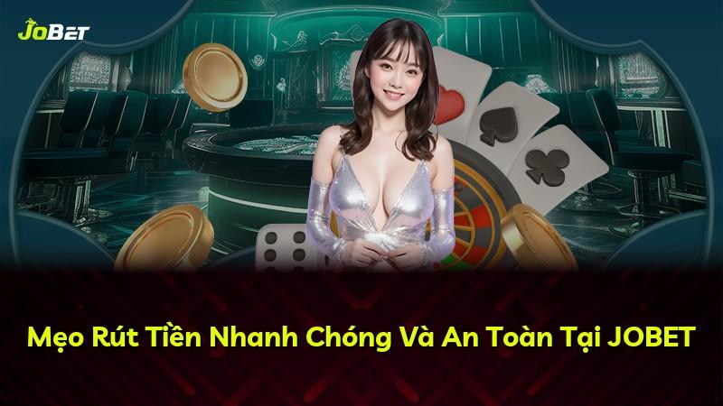 Mẹo Rút Tiền Nhanh Chóng Và An Toàn Tại JOBET