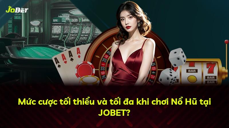 Mức cược tối thiểu và tối đa khi chơi Nổ Hũ tại JOBET?