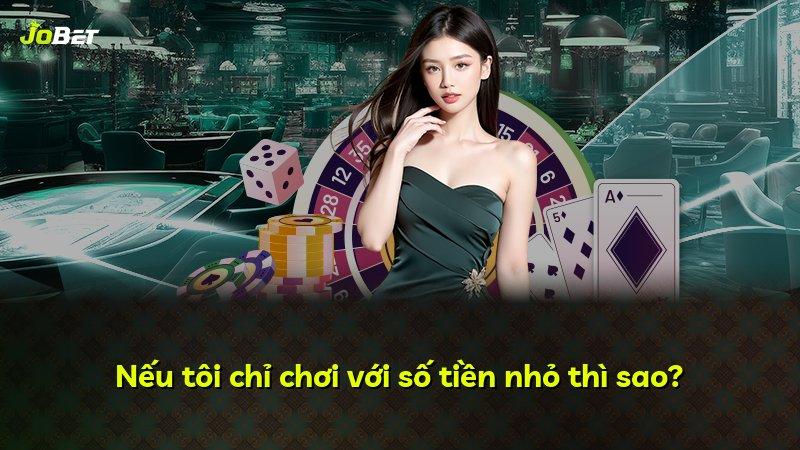 Nếu tôi chỉ chơi với số tiền nhỏ thì sao?