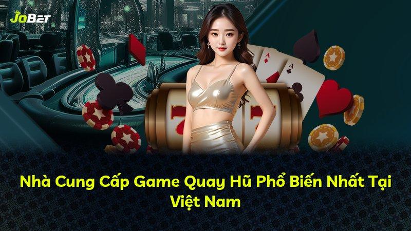 Nhà Cung Cấp Game Quay Hũ Phổ Biến Nhất Tại Việt Nam