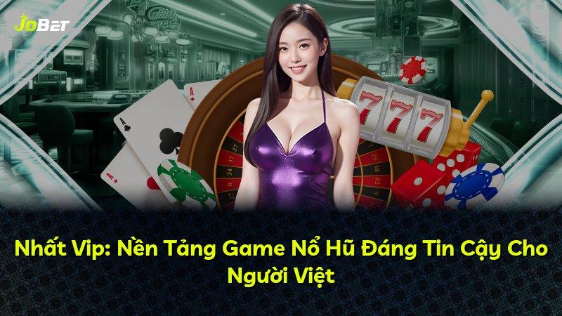 Nhất Vip: Nền Tảng Game Nổ Hũ Đáng Tin Cậy Cho Người Việt