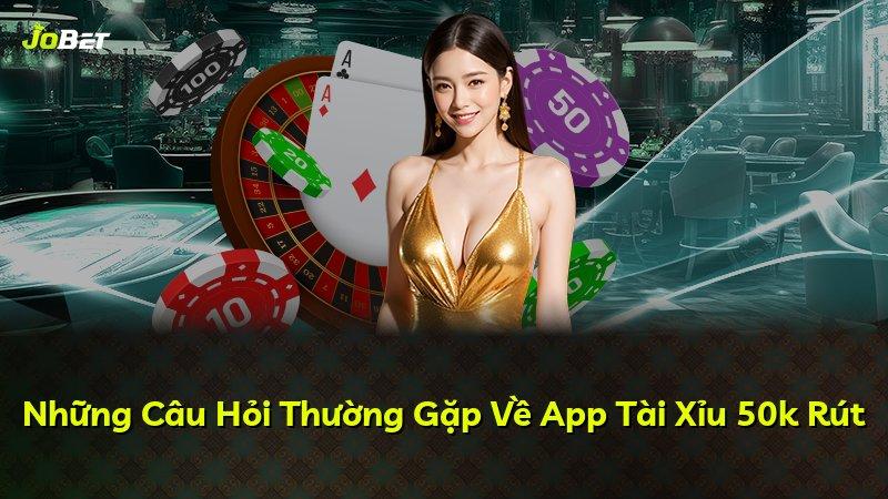 Những Câu Hỏi Thường Gặp Về App Tài Xỉu 50k Rút