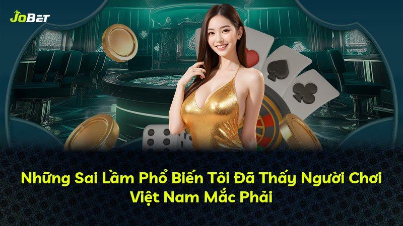 Những Sai Lầm Phổ Biến Tôi Đã Thấy Người Chơi Việt Nam Mắc Phải