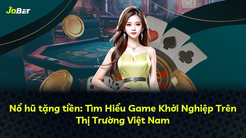 Nổ hũ tặng tiền: Tìm Hiểu Game Khởi Nghiệp Trên Thị Trường Việt Nam