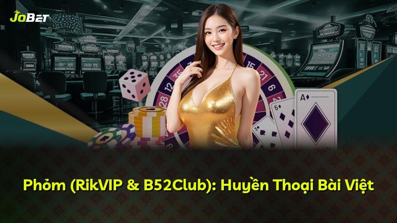 Phỏm (RikVIP & B52Club): Huyền Thoại Bài Việt