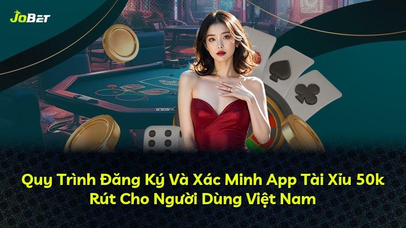 Quy Trình Đăng Ký Và Xác Minh App Tài Xỉu 50k Rút Cho Người Dùng Việt Nam