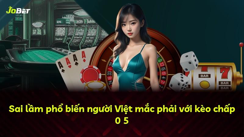 Sai lầm phổ biến người Việt mắc phải với kèo chấp 0 5