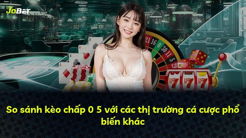 So sánh kèo chấp 0 5 với các thị trường cá cược phổ biến khác