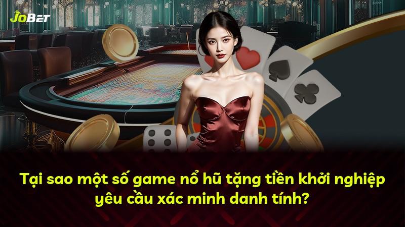 Tại sao một số game nổ hũ tặng tiền khởi nghiệp yêu cầu xác minh danh tính?