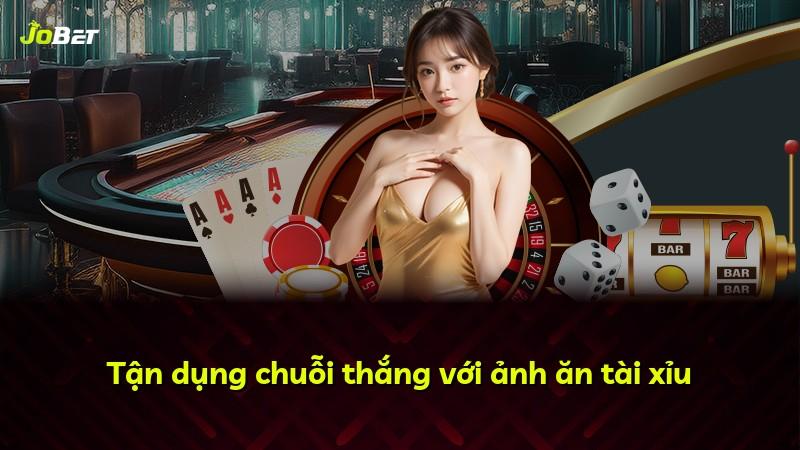 Tận dụng chuỗi thắng với ảnh ăn tài xỉu