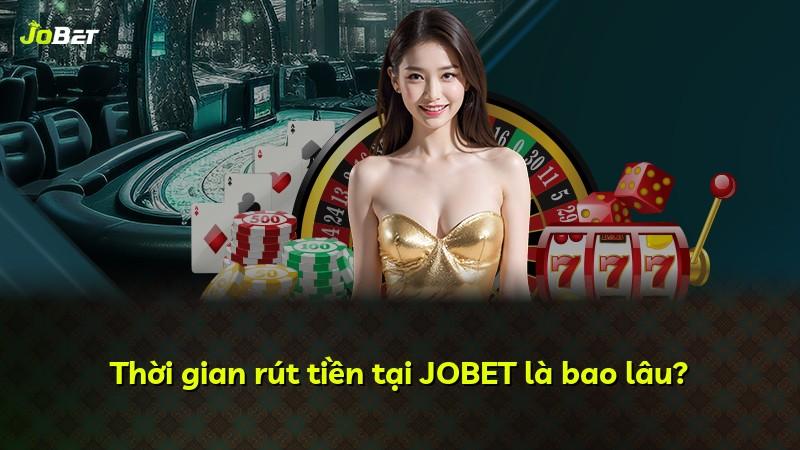 Thời gian rút tiền tại JOBET là bao lâu?