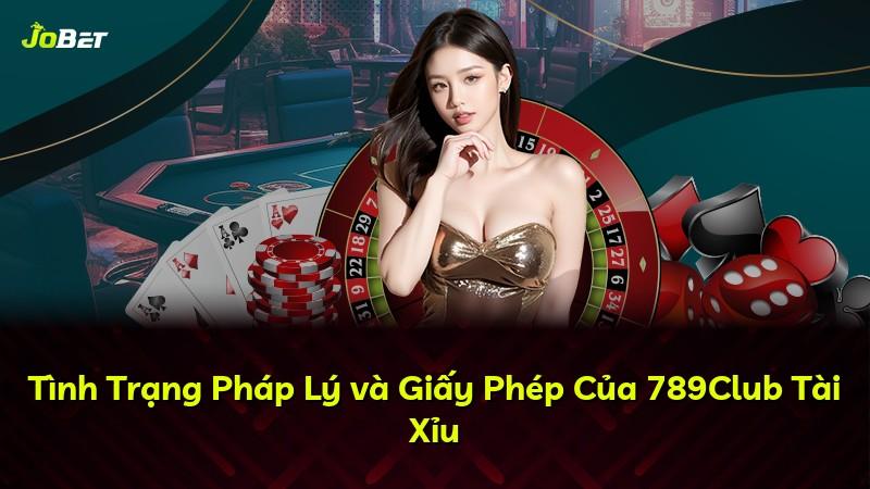 Tình Trạng Pháp Lý và Giấy Phép Của 789Club Tài Xỉu