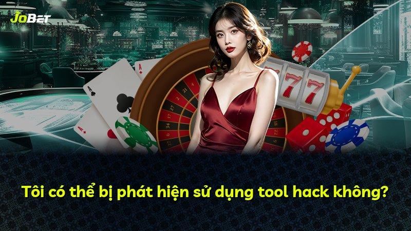 Tôi có thể bị phát hiện sử dụng tool hack không?