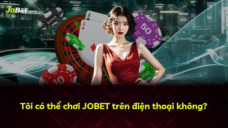 Tôi có thể chơi JOBET trên điện thoại không?
