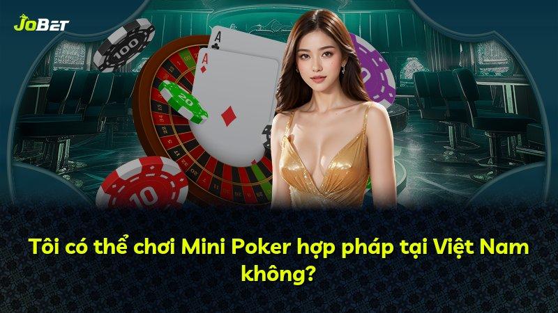 Tôi có thể chơi Mini Poker hợp pháp tại Việt Nam không?