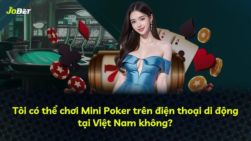 Tôi có thể chơi Mini Poker trên điện thoại di động tại Việt Nam không?