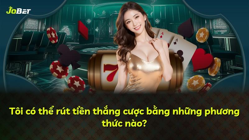 Tôi có thể rút tiền thắng cược bằng những phương thức nào?