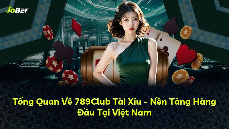 Tổng Quan Về 789Club Tài Xỉu - Nền Tảng Hàng Đầu Tại Việt Nam