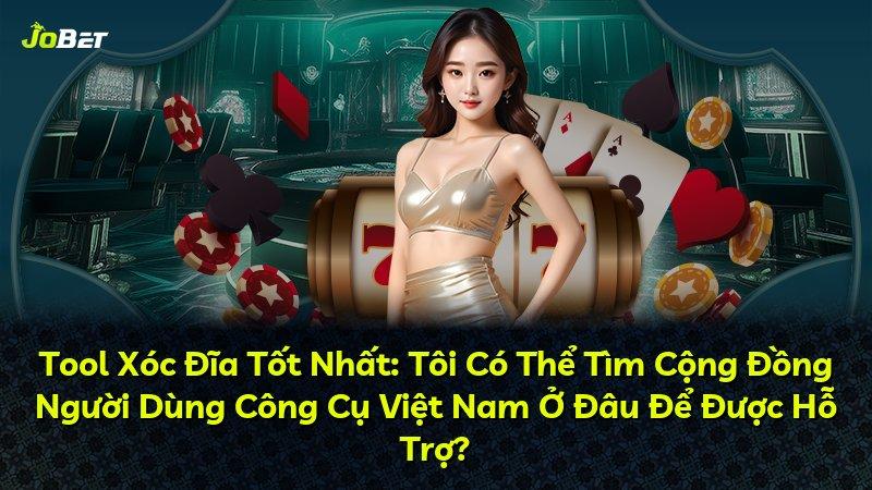 Tool Xóc Đĩa Tốt Nhất: Tôi Có Thể Tìm Cộng Đồng Người Dùng Công Cụ Việt Nam Ở Đâu Để Được Hỗ Trợ?