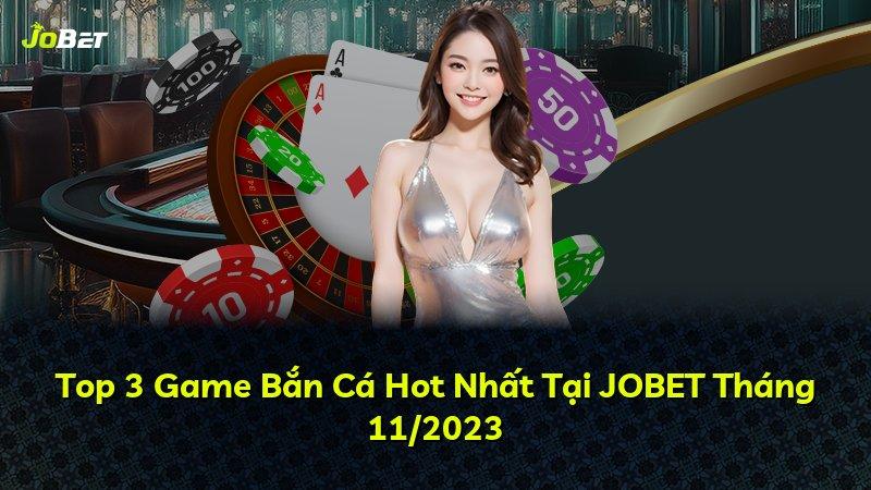 Top 3 Game Bắn Cá Hot Nhất Tại JOBET Tháng 11/2023