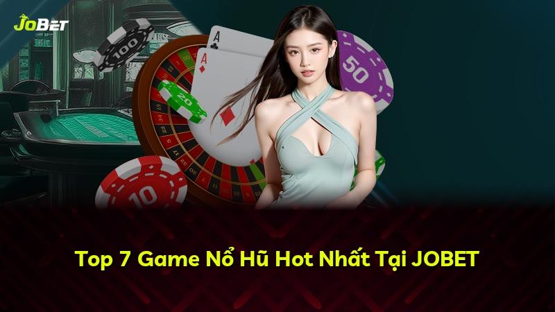 Top 7 Game Nổ Hũ Hot Nhất Tại JOBET