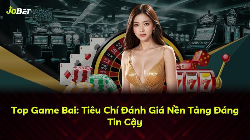 Top Game Bai: Tiêu Chí Đánh Giá Nền Tảng Đáng Tin Cậy