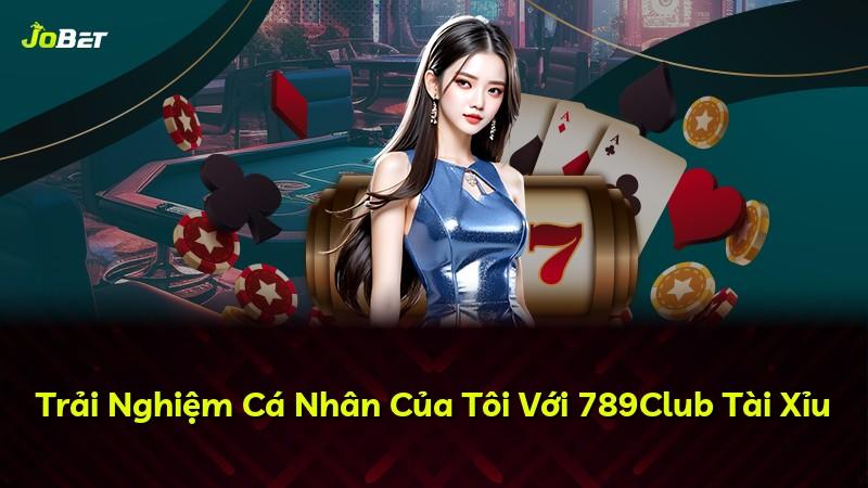Trải Nghiệm Cá Nhân Của Tôi Với 789Club Tài Xỉu