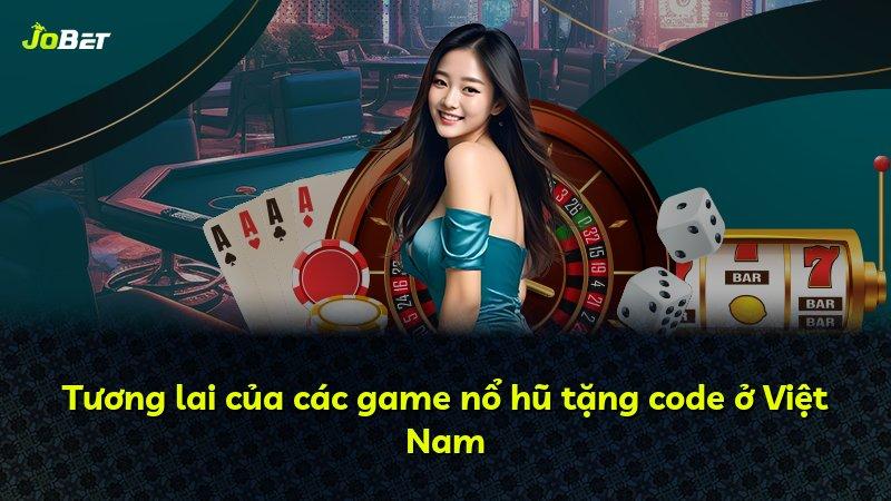 Tương lai của các game nổ hũ tặng code ở Việt Nam