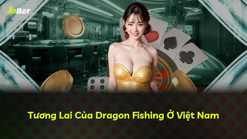 Tương Lai Của Dragon Fishing Ở Việt Nam