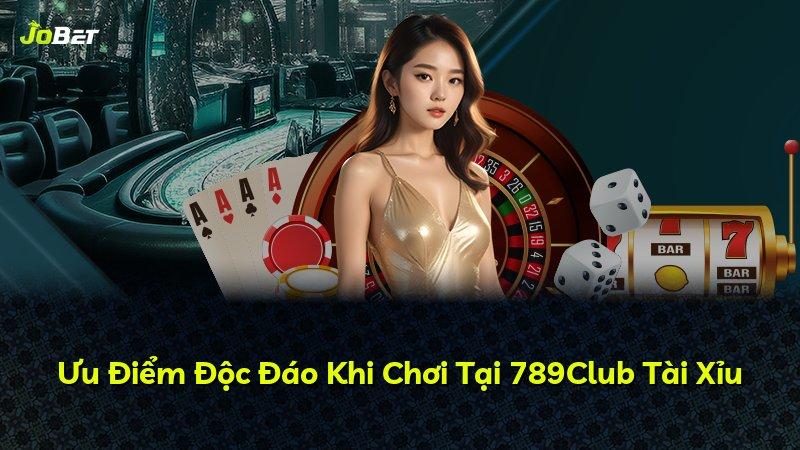 Ưu Điểm Độc Đáo Khi Chơi Tại 789Club Tài Xỉu
