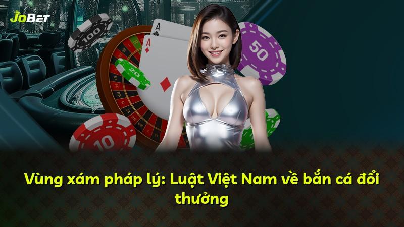 Vùng xám pháp lý: Luật Việt Nam về bắn cá đổi thưởng