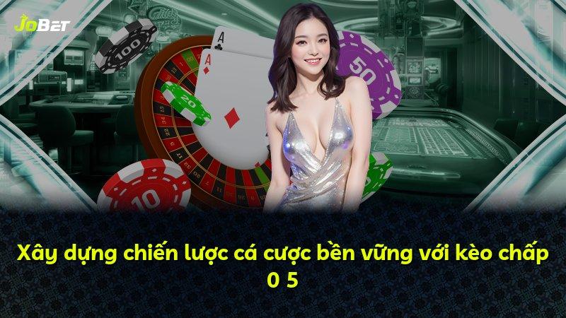 Xây dựng chiến lược cá cược bền vững với kèo chấp 0 5